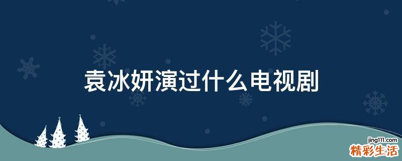 袁冰妍演过什么电视剧