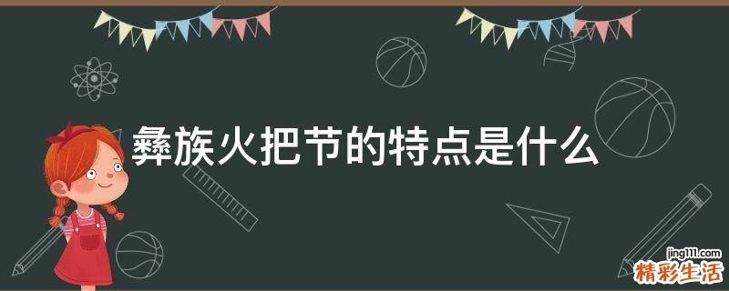 彝族火把节的特点是什么