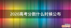 2020高考分数什么时候公布