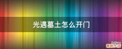 光遇墓土怎么开门