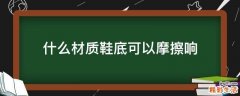 什么材质鞋底可以摩擦响