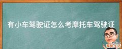 有小车驾驶证怎么考摩托车驾驶证