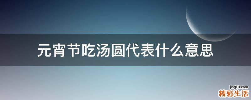 元宵节吃汤圆代表什么意思