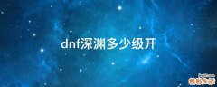 dnf深渊多少级开