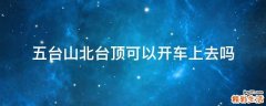 五台山北台顶可以开车上去吗