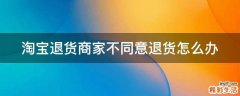 淘宝退货商家不同意退货怎么办