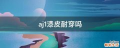 aj1漆皮耐穿吗