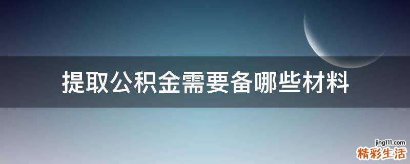 提取公积金需要备哪些材料