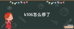 k106怎么停了