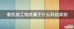 委托加工物资属于什么科目类别