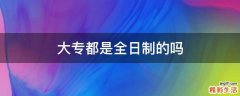 大专都是全日制的吗
