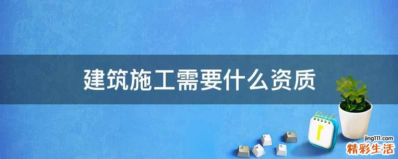建筑施工需要什么资质