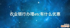 农业银行办理etc有什么优惠