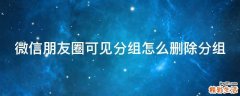 微信朋友圈可见分组怎么删除分组