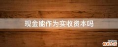 现金能作为实收资本吗