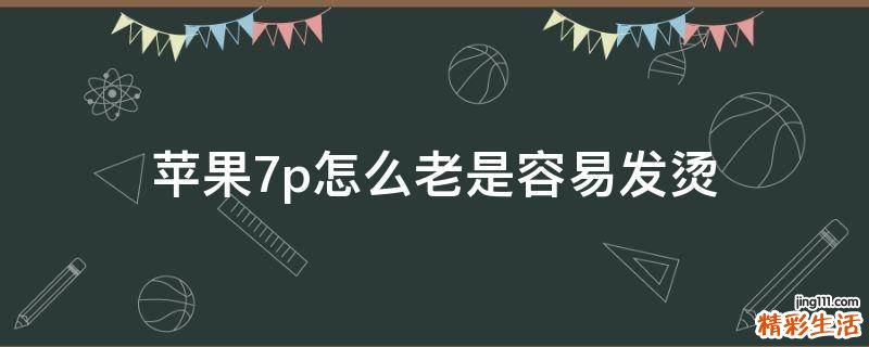 苹果7p怎么老是容易发烫