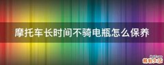 摩托车长时间不骑电瓶怎么保养