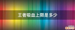 王者吸血上限是多少