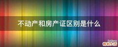 不动产和房产证区别是什么