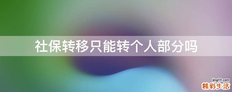社保转移只能转个人部分吗