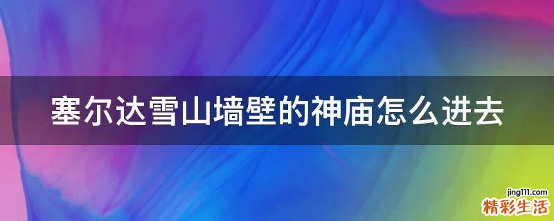 塞尔达雪山墙壁的神庙怎么进去