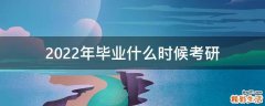 2022年毕业什么时候考研
