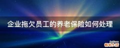 企业拖欠员工的养老保险如何处理