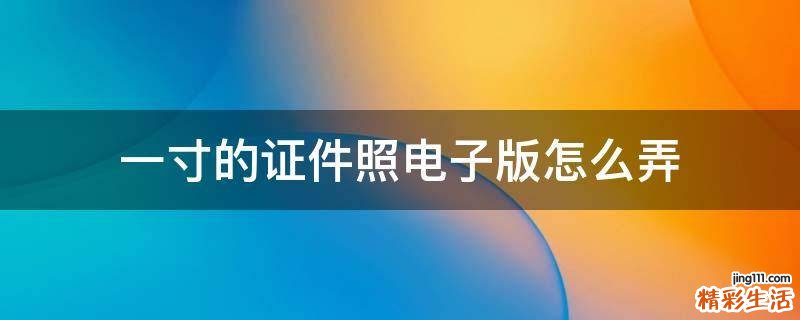 一寸的证件照电子版怎么弄