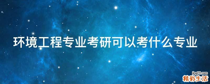 环境工程专业考研可以考什么专业