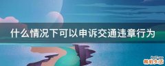什么情况下可以申诉交通违章行为