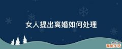 女人提出离婚如何处理