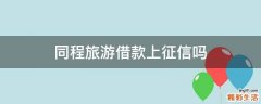 同程旅游借款上征信吗