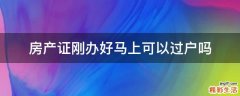 房产证刚办好马上可以过户吗