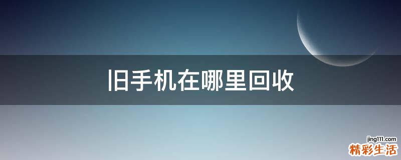 旧手机在哪里回收