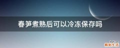春笋煮熟后可以冷冻保存吗