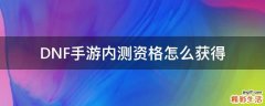 DNF手游内测资格怎么获得