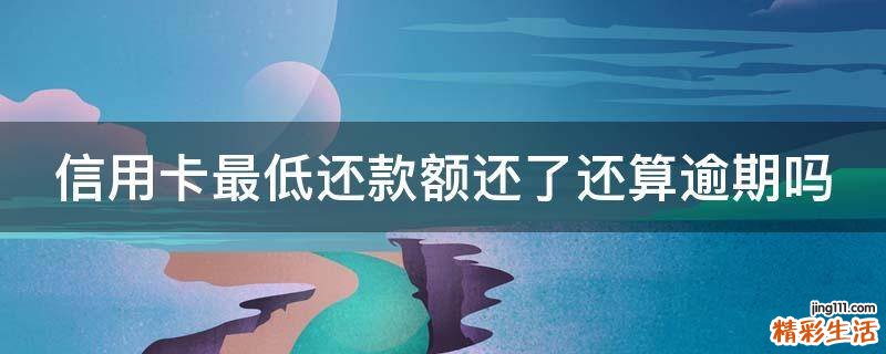 信用卡最低还款额还了还算逾期吗