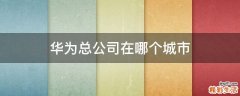 华为总公司在哪个城市