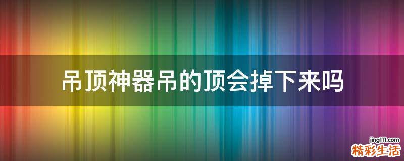 吊顶神器吊的顶会掉下来吗