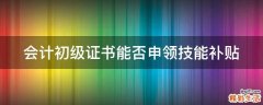 会计初级证书能否申领技能补贴