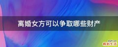 离婚女方可以争取哪些财产