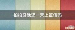 拍拍贷晚还一天上征信吗