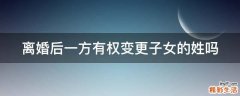 离婚后一方有权变更子女的姓吗