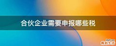 合伙企业需要申报哪些税