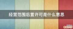经营范围后置许可是什么意思