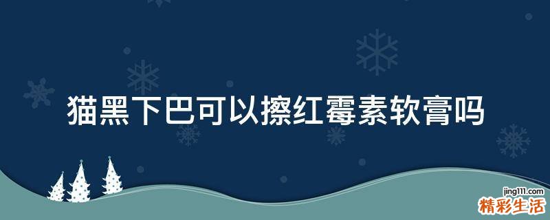 猫黑下巴可以擦红霉素软膏吗