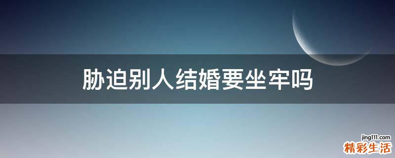 胁迫别人结婚要坐牢吗