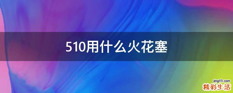 510用什么火花塞