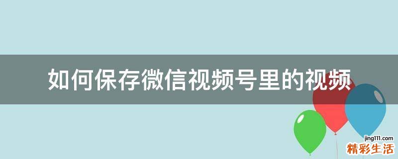 如何保存微信视频号里的视频