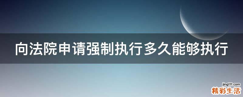向法院申请强制执行多久能够执行